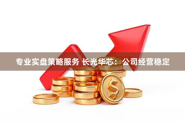 专业实盘策略服务 长光华芯：公司经营稳定